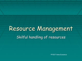 Resource Management
Skilful handling of resources
© PDST Home Economics
 