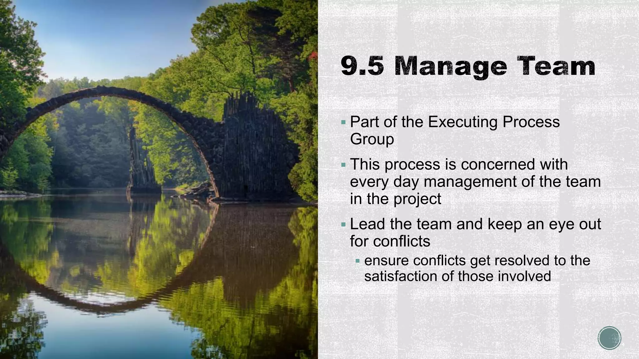 Part of the Executing Process
Group
 This process is concerned with
every day management of the team
in the project
 Lead the team and keep an eye out
for conflicts
 ensure conflicts get resolved to the
satisfaction of those involved
 