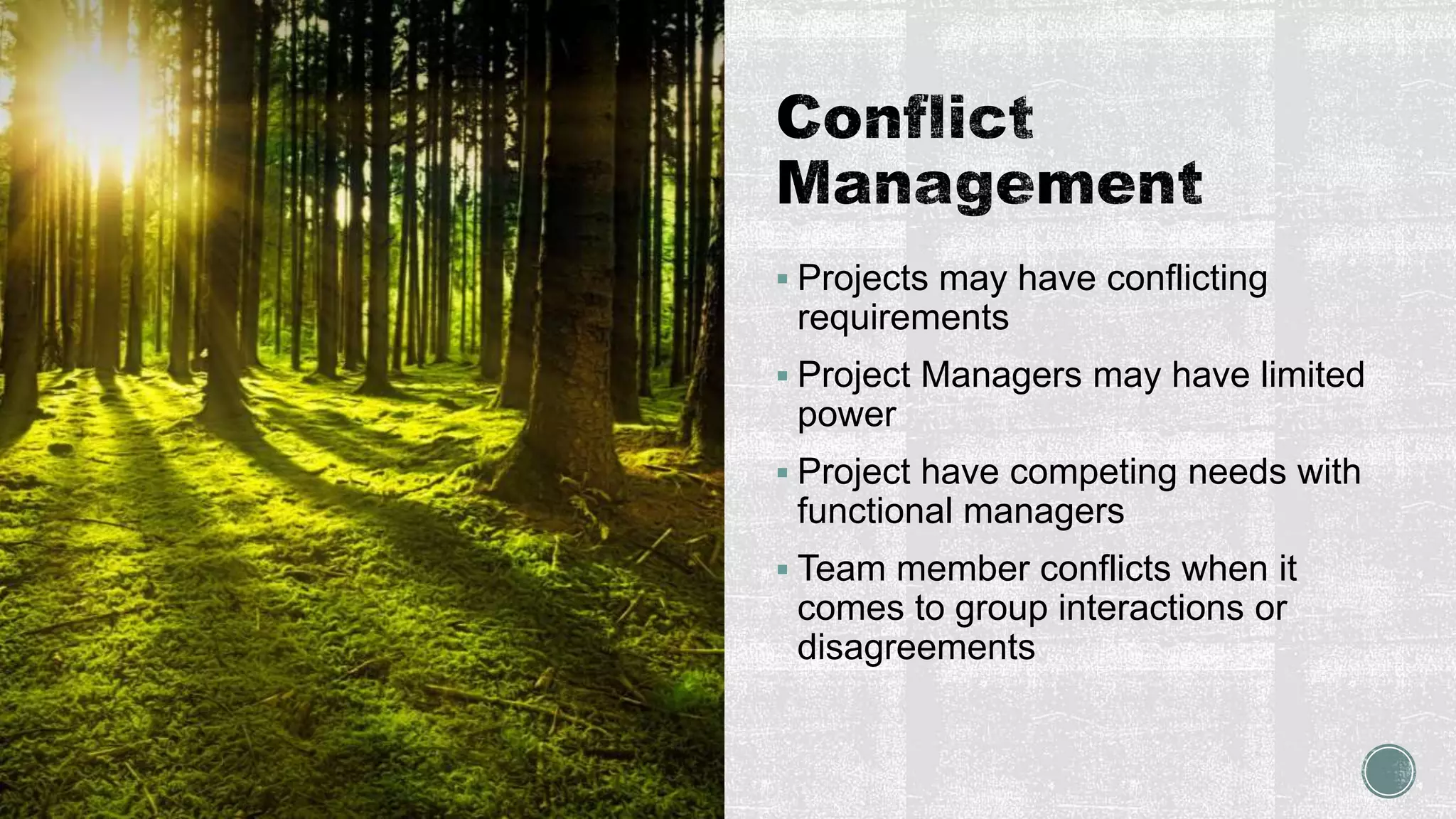  Projects may have conflicting
requirements
 Project Managers may have limited
power
 Project have competing needs with
functional managers
 Team member conflicts when it
comes to group interactions or
disagreements
 
