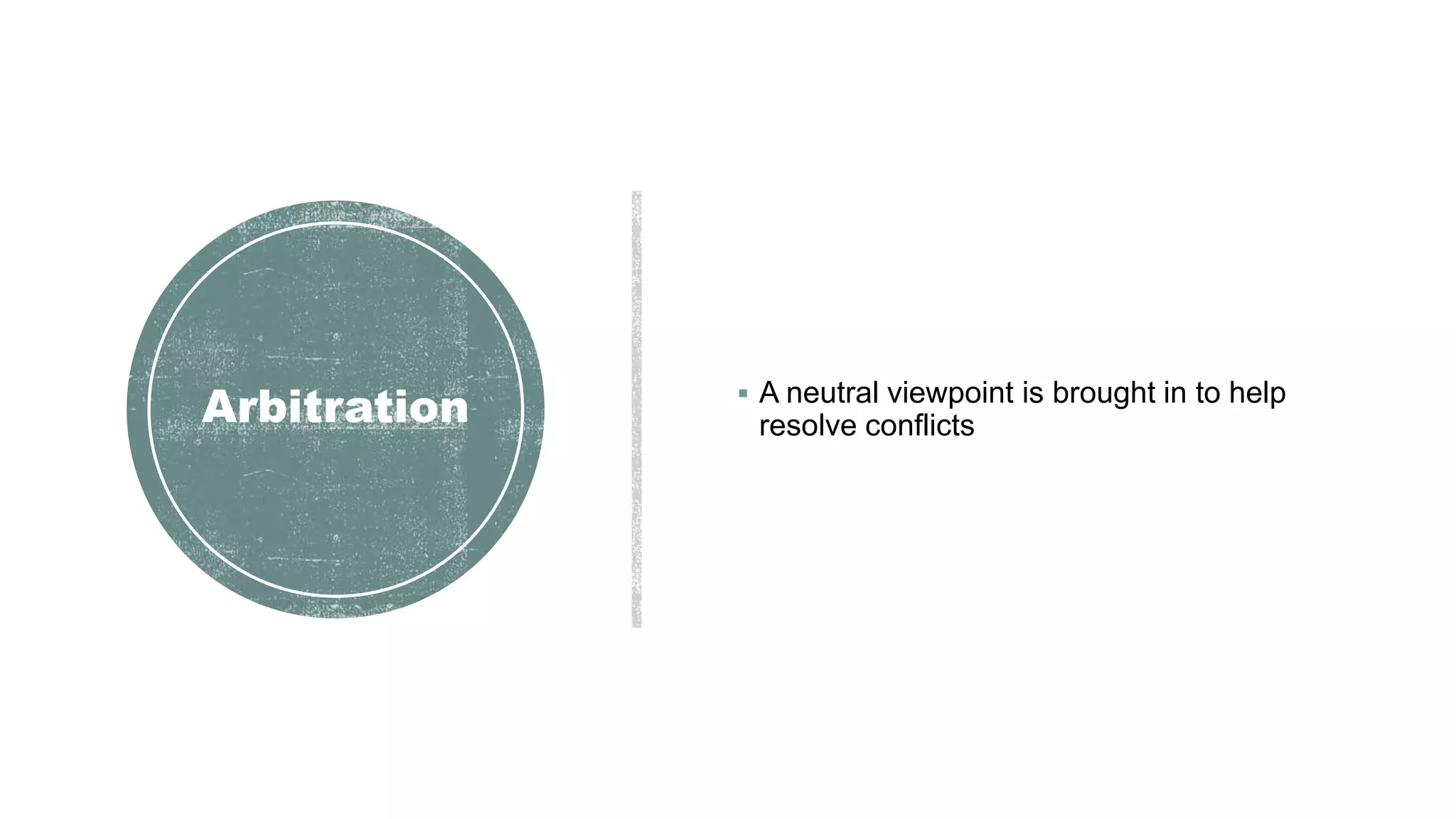 Arbitration  A neutral viewpoint is brought in to help
resolve conflicts
 
