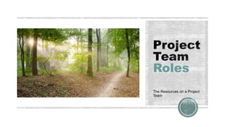 Roles
The Resources on a Project
Team
 