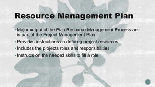 Major output of the Plan Resource Management Process and
is part of the Project Management Plan
Provides instructions on...