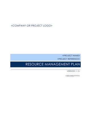 <COMPANY OR PROJECT LOGO>
<PROJECT NAME>
<PROJECT REFERENCE>
RESOURCE MANAGEMENT PLAN
VERSION <1.0>
<DD/MM/YYYY>
 