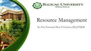 Resource Management
By: Prof. Emmanuel Ryan P. Francisco, RN,LPT,RSW
 