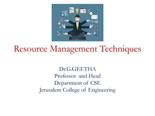 Resource Management Techniques
Dr.G.GEETHA
Professor and Head
Department of CSE
Jerusalem College of Engineering
 