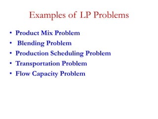 Examples of LP Problems
• Product Mix Problem
• Blending Problem
• Production Scheduling Problem
• Transportation Problem
• Flow Capacity Problem
 