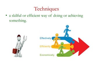 Techniques
• a skilful or efficient way of doing or achieving
something.
 