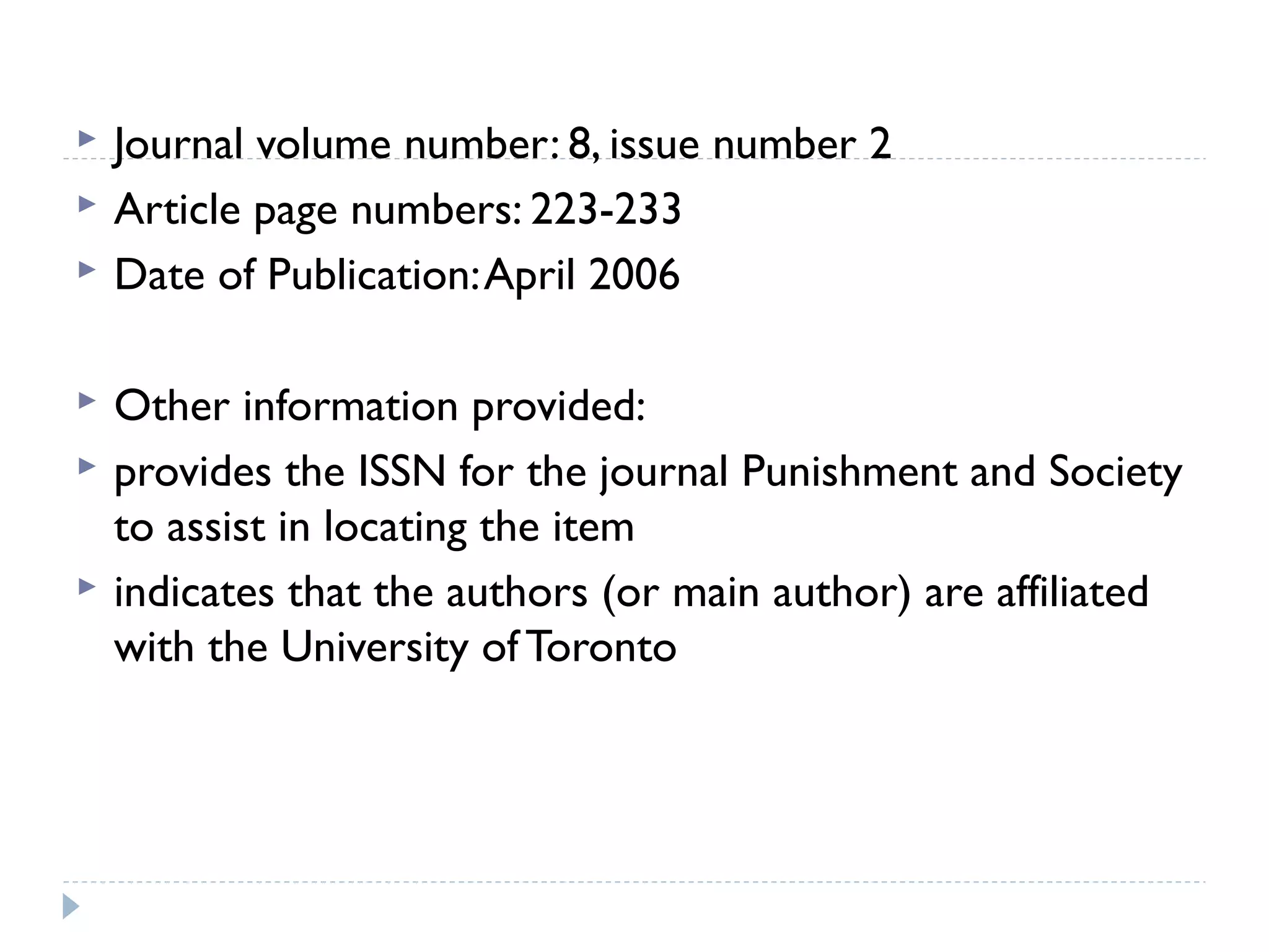 







Journal volume number: 8, issue number 2
Article page numbers: 223-233
Date of Publication: April 2006
Other information provided:
provides the ISSN for the journal Punishment and Society
to assist in locating the item
indicates that the authors (or main author) are affiliated
with the University of Toronto

 
