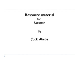 Resource material
for
Research
By
Jack Abebe

 