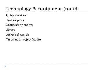 Technology & equipment (contd)
Typing services
Photocopiers
Group study rooms
Library
Lockers & carrels
Multimedia Project Studio

 
