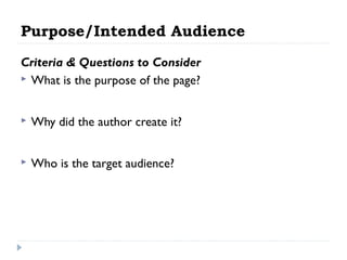 Purpose/Intended Audience
Criteria & Questions to Consider
 What is the purpose of the page?


Why did the author create it?



Who is the target audience?

 