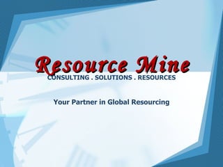 Resource Mine CONSULTING . SOLUTIONS . RESOURCES Your Partner in Global Resourcing 