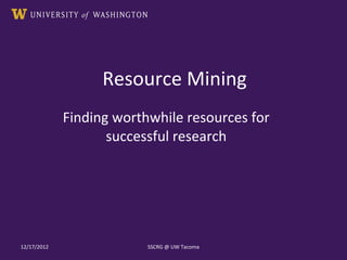 Resource Mining
Finding worthwhile resources for
successful research
12/17/2012 SSCRG @ UW Tacoma
 