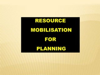 RESOURCE
MOBILISATION
FOR
PLANNING

 