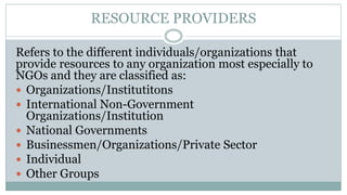 RESOURCE PROVIDERS
Refers to the different individuals/organizations that
provide resources to any organization most espec...