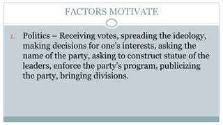 FACTORS MOTIVATE
1. Politics – Receiving votes, spreading the ideology,
making decisions for one’s interests, asking the
n...