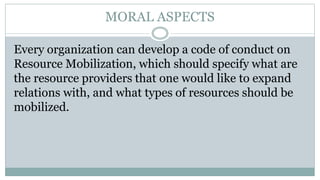 MORAL ASPECTS
Every organization can develop a code of conduct on
Resource Mobilization, which should specify what are
the...