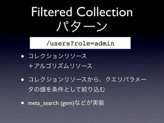 Filtered Collection
         パターン
         /users?role=admin

•   コレクションリソース
    ＋アルゴリズムリソース

•   コレクションリソースから、クエリパラメー
   ...