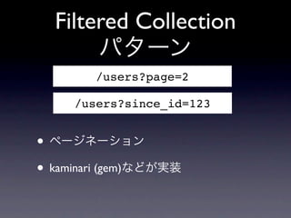 Filtered Collection
       パターン
        /users?page=2

     /users?since_id=123


&bull; ページネーション
&bull; kaminari (gem)などが実装
 