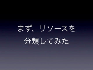 まず、リソースを
分類してみた
 