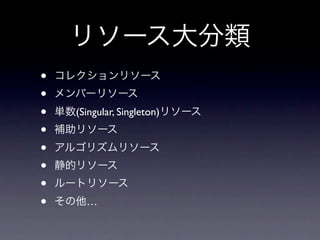リソース大分類
&bull;   コレクションリソース
&bull;   メンバーリソース
&bull;   単数(Singular, Singleton)リソース
&bull;   補助リソース
&bull;   アルゴリズムリソース
&bull;   静的リソース
&bull;   ルートリソース
&bull;   その他&hellip;
 