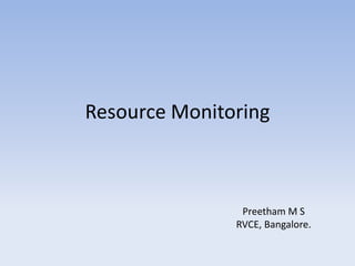 Resource Monitoring



                Preetham M S
               RVCE, Bangalore.
 