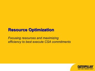 Resource Optimization
Focusing resources and maximizing
efficiency to best execute CSA commitments
 