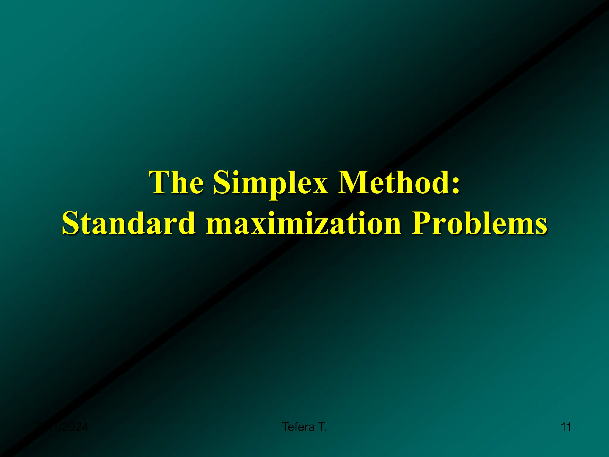 3/11/2024 Tefera T. 11
The Simplex Method:
Standard maximization Problems
 