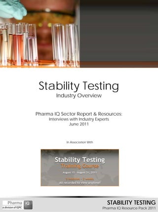 Stability Testing
        Industry Overview


Pharma IQ Sector Report & Resources:
     Interviews with Industry Experts
               June 2011



              In Association With




                                      STABILITY TESTING
                                    Pharma IQ Resource Pack 2011
 