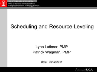Scheduling and Resource Leveling Lynn Latimer, PMP Patrick Wagman, PMP Date:  06/02/2011 