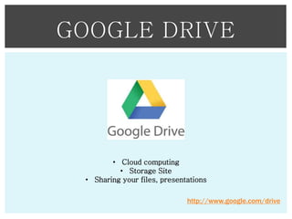 GOOGLE DRIVE

• Cloud computing
• Storage Site
• Sharing your files, presentations
http://www.google.com/drive

 