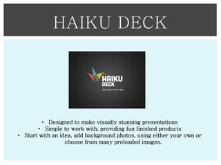 HAIKU DECK

• Designed to make visually stunning presentations
• Simple to work with, providing fun finished products
• St...