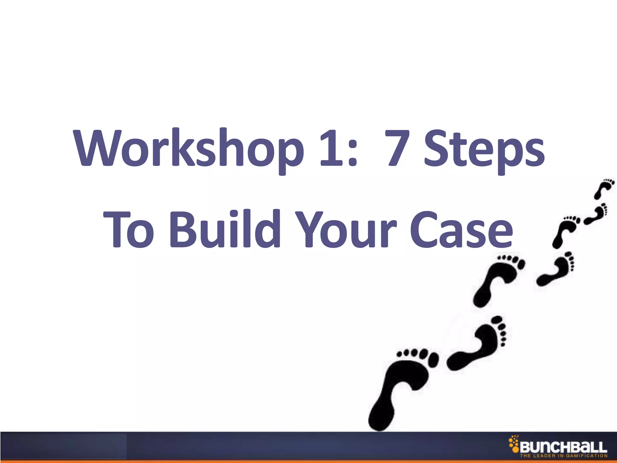 Workshop 1: 7 Steps
To Build Your Case
 