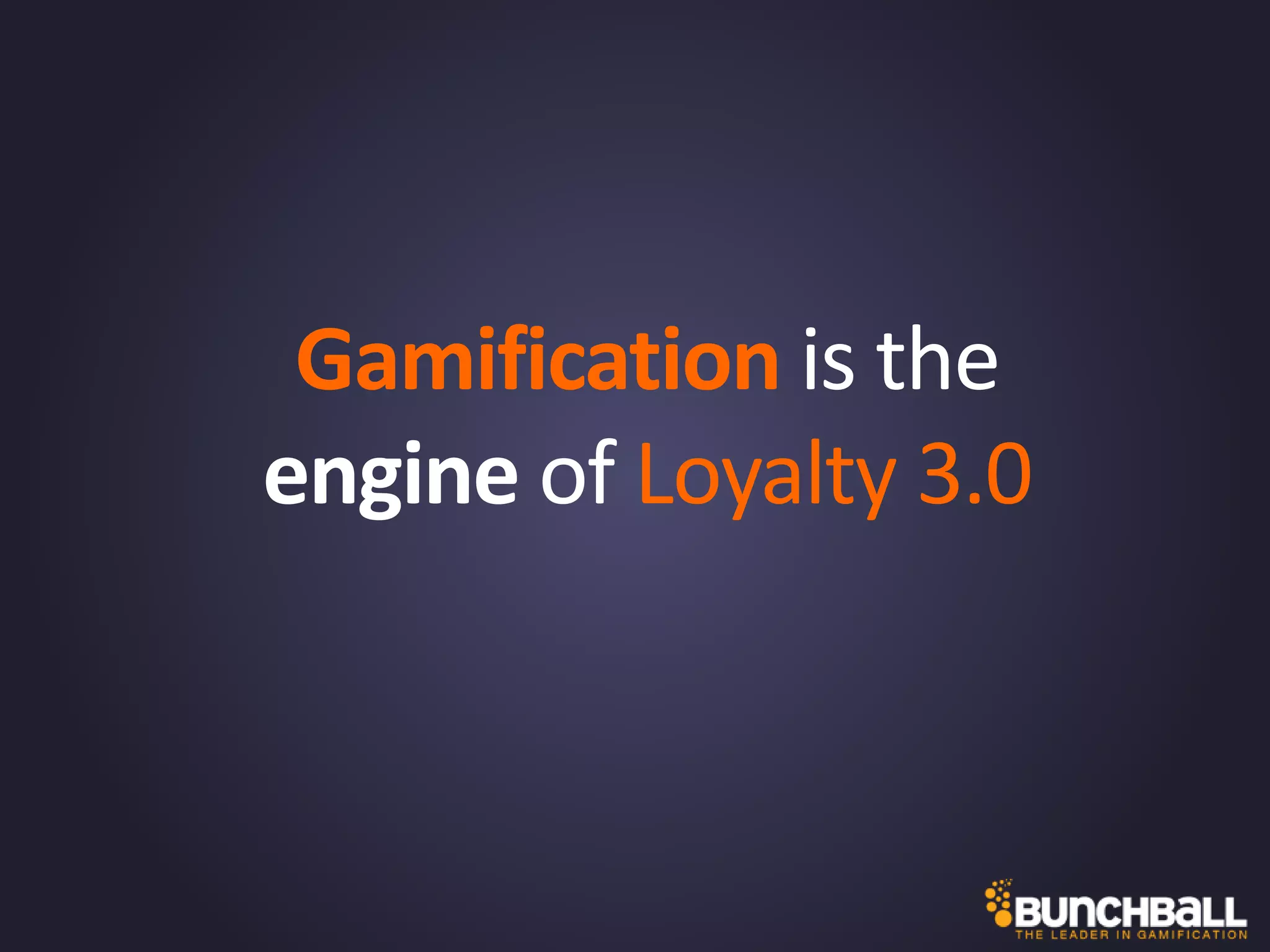 Gamification is the
engine of Loyalty 3.0
 