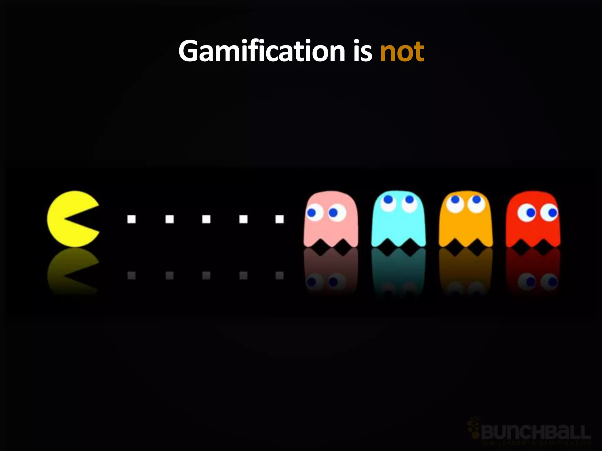 Gamification is not
 
