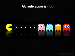 Gamification is not
 