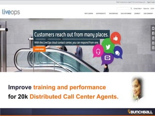 Improve training and performance
for 20k Distributed Call Center Agents.
 