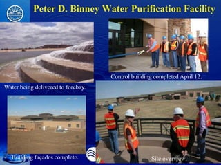 Peter D. Binney Water Purification Facility




                                    Control building completed April 12.
Water being delivered to forebay.




   Building façades complete.                      Site overview.
 