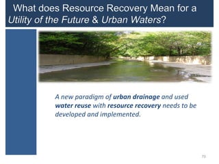 A new paradigm of urban drainage and used
water reuse with resource recovery needs to be
developed and implemented.




                                                 70
 