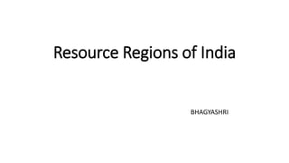 Resource Regions of India
BHAGYASHRI
 