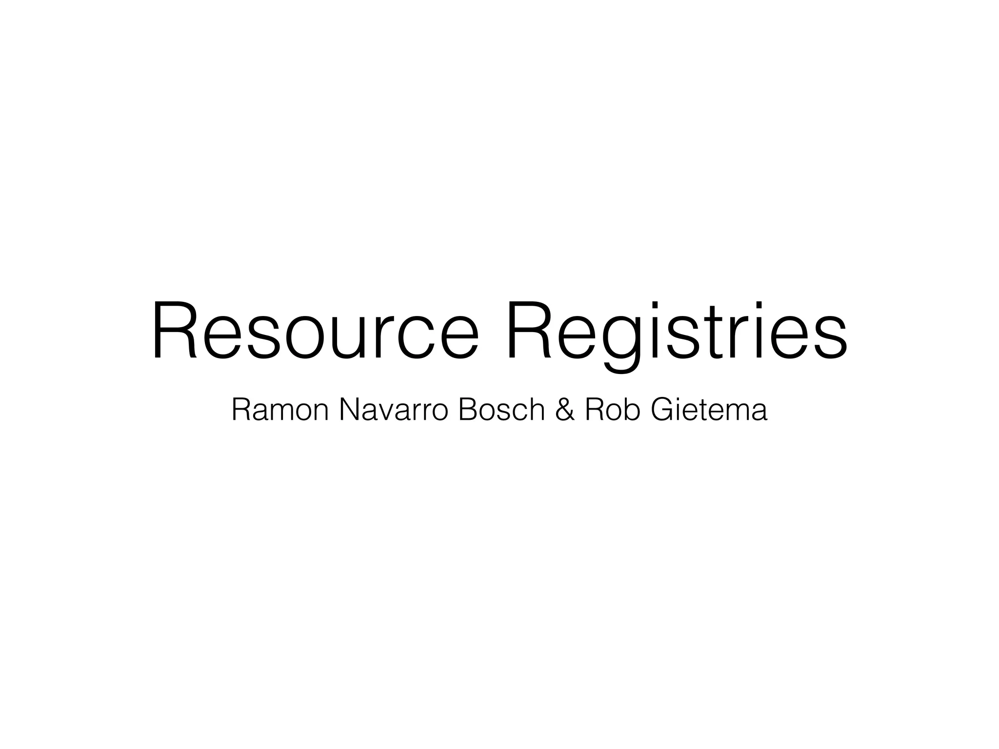 Resource Registries 
Ramon Navarro Bosch & Rob Gietema 
 