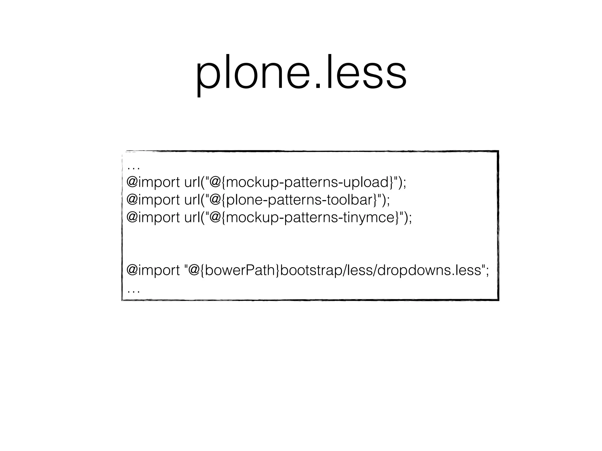 plone.less 
… 
@import url("@{mockup-patterns-upload}"); 
@import url("@{plone-patterns-toolbar}"); 
@import url("@{mockup-patterns-tinymce}"); 
@import "@{bowerPath}bootstrap/less/dropdowns.less"; 
… 
 