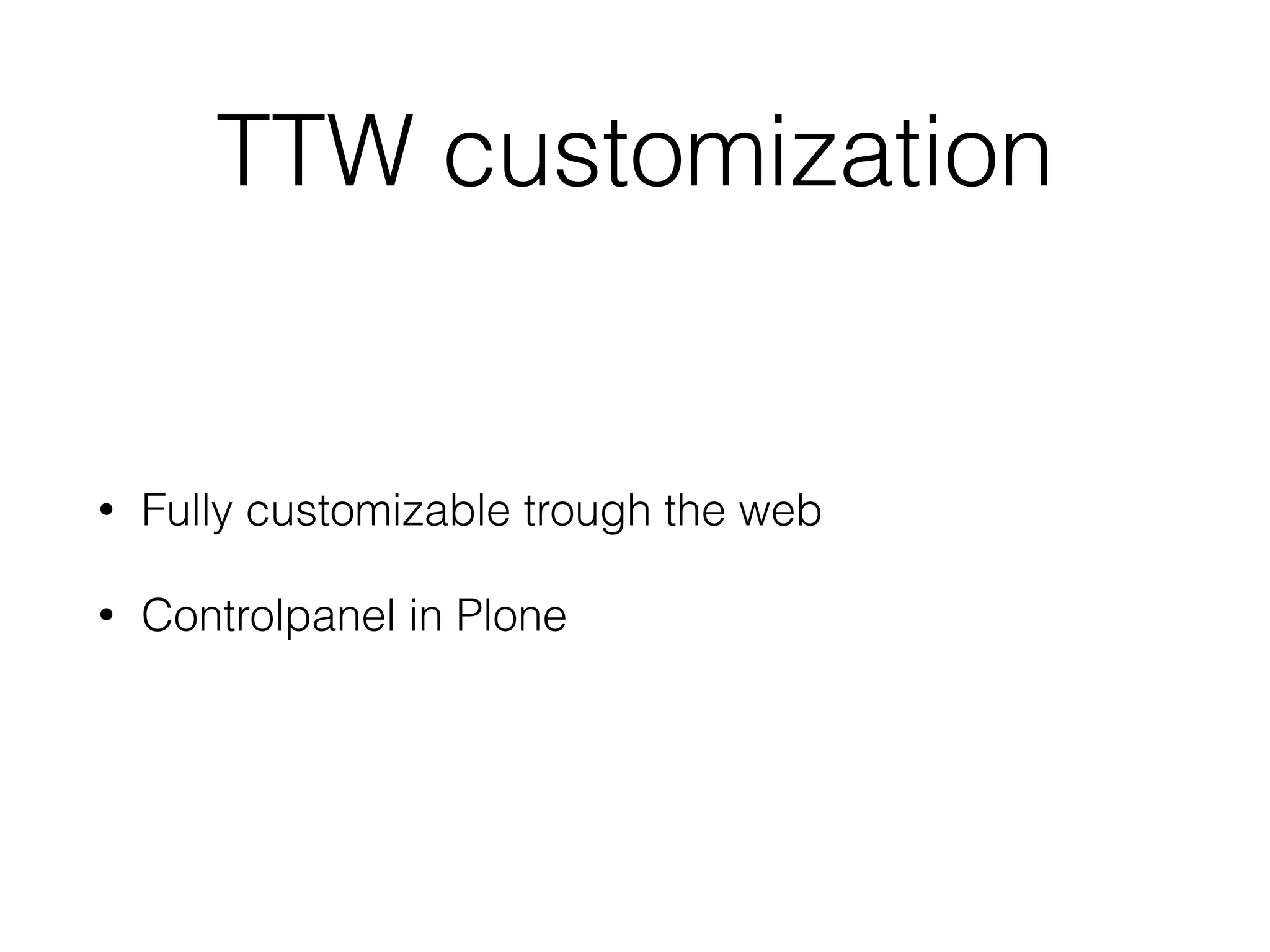 TTW customization 
• Fully customizable trough the web 
• Controlpanel in Plone 
 