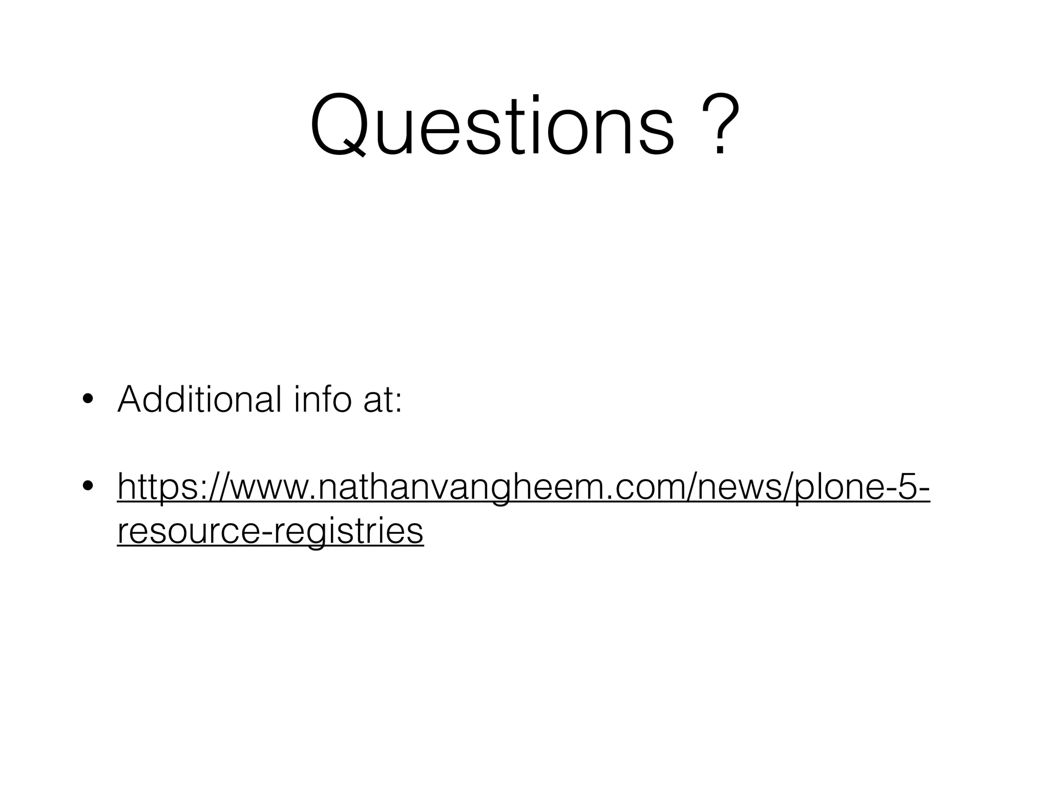 Questions ? 
• Additional info at: 
• https://www.nathanvangheem.com/news/plone-5- 
resource-registries 
 