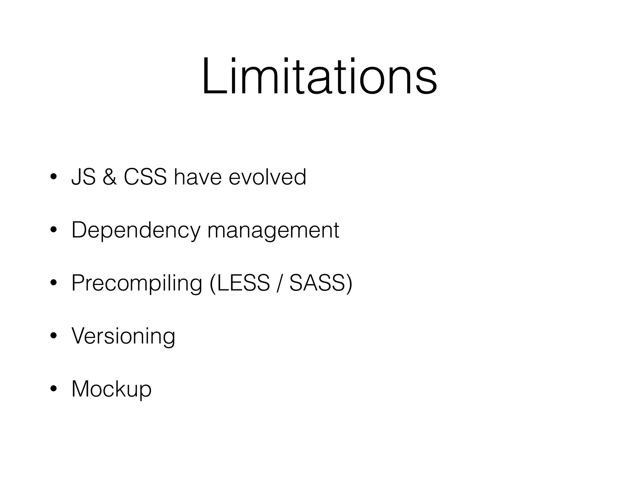 Limitations 
• JS & CSS have evolved 
• Dependency management 
• Precompiling (LESS / SASS) 
• Versioning 
• Mockup 
 
