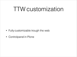 TTW customization 
• Fully customizable trough the web 
• Controlpanel in Plone 
 