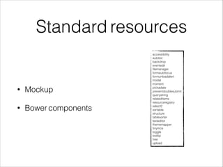 Standard resources 
• Mockup 
• Bower components 
accessibility 
autotoc 
backdrop 
eventedit 
filemanager 
formautofocus 
formunloadalert 
modal 
moment 
pickadate 
preventdoublesubmit 
querystring 
relateditems 
resourceregistry 
select2 
sortable 
structure 
tablesorter 
texteditor 
thememapper 
tinymce 
toggle 
tooltip 
tree 
upload 
 