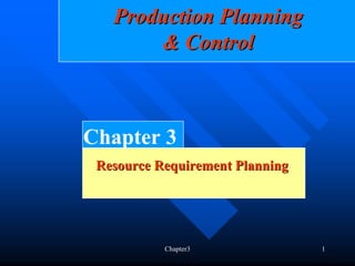 Production Planning
       & Control



Chapter 3
 Resource Requirement Planning




           Chapter3              1
 