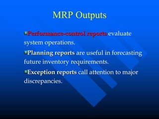 MRP Outputs
 Performance-control reports evaluate
system operations.
 Planning reports are useful in forecasting
future inventory requirements.
 Exception reports call attention to major
discrepancies.
 