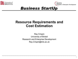 Business StartUp Resource Requirements and Cost Estimation Ray Crispin University of Bristol Research and Enterprise Development [email_address] 
